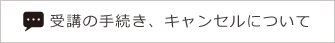 受講の手続き、キャンセルについて