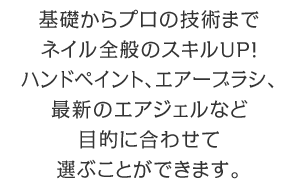 基礎からプロの技術までネイル全般のスキルUP！ハンドペイント、エアーブラシ、最新のエアジェルなど目的に合わせて選ぶことができます。